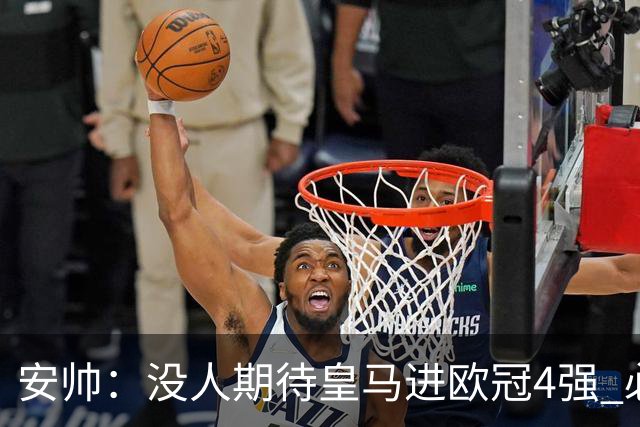 安帅：没人期待皇马进欧冠4强 必须阻止曼城拿球